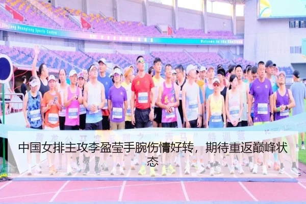 中国女排主攻李盈莹手腕伤情好转,期待重返巅峰状态