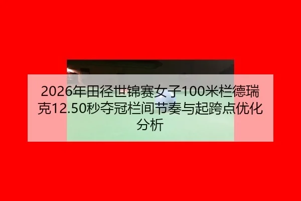 2026年田径世锦赛女子100米栏德瑞克12.50秒夺冠栏间节奏与起跨点优化分析
